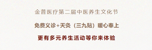 金普醫(yī)療第二屆中醫(yī)養(yǎng)生文化節(jié)：免費(fèi)義診+天灸（三九貼）暖心奉上！更有多元養(yǎng)生活動(dòng)等你來(lái)體驗(yàn)！
