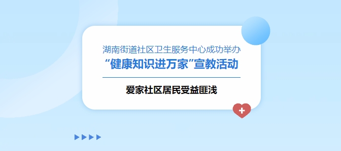 湖南街道社區(qū)衛(wèi)生服務(wù)中心成功舉辦“健康知識(shí)進(jìn)萬(wàn)家”宣教活動(dòng)，愛(ài)家社區(qū)居民受益匪淺！