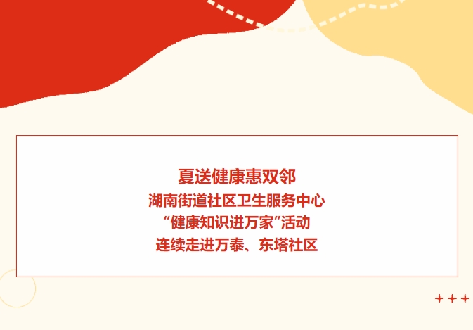 夏送健康惠雙鄰：湖南街道社區(qū)衛(wèi)生服務中心“健康知識進萬家”活動連續(xù)走進萬泰、東塔社區(qū)