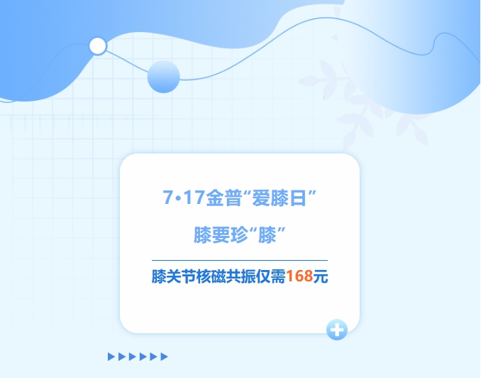 7·17金普“愛(ài)膝日”！膝要珍“膝”，膝關(guān)節(jié)核磁共振僅需168元！